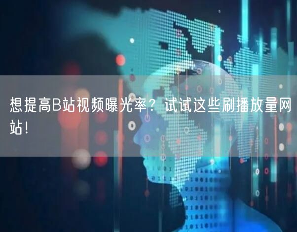 想提高B站视频曝光率？试试这些刷播放量网站！
