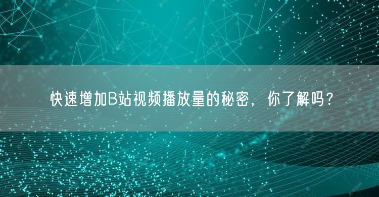 快速增加B站视频播放量的秘密，你了解吗？