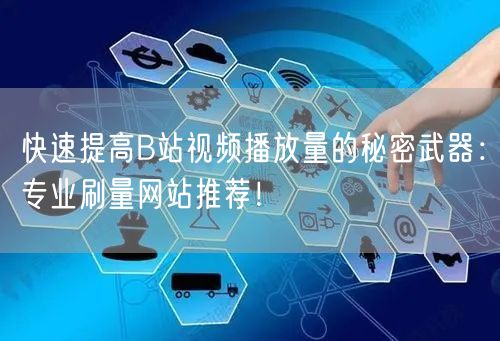 快速提高B站视频播放量的秘密武器：专业刷量网站推荐！