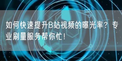 如何快速提升B站视频的曝光率？专业刷量服务帮你忙！