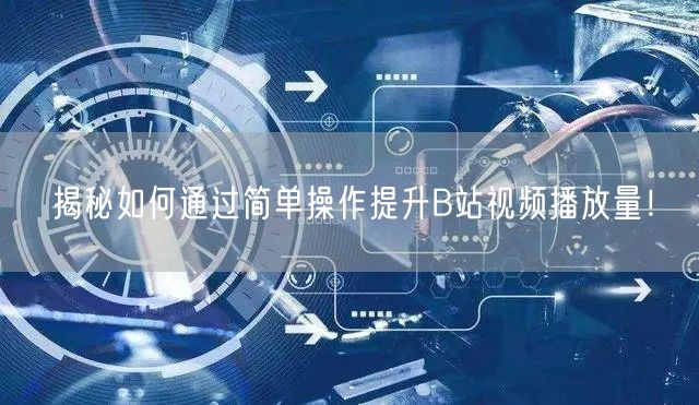 揭秘如何通过简单操作提升B站视频播放量！