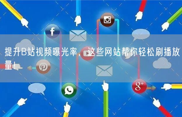 提升B站视频曝光率，这些网站帮你轻松刷播放量！