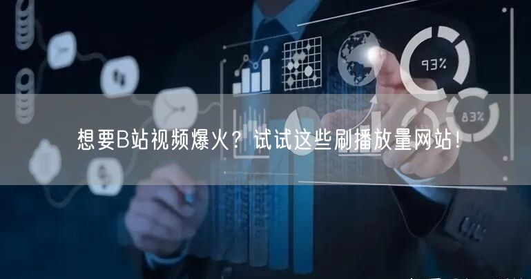 想要B站视频爆火？试试这些刷播放量网站！