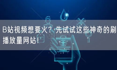 B站视频想要火？先试试这些神奇的刷播放量网站！