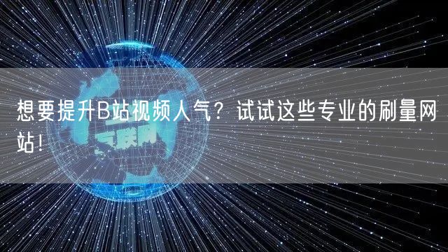 想要提升B站视频人气？试试这些专业的刷量网站！