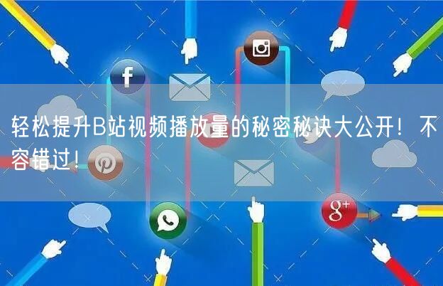 轻松提升B站视频播放量的秘密秘诀大公开！不容错过！