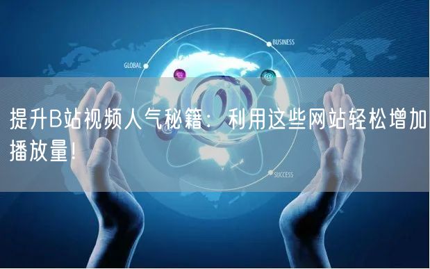 提升B站视频人气秘籍：利用这些网站轻松增加播放量！