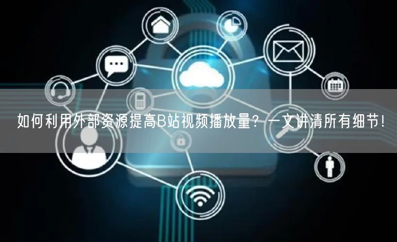 如何利用外部资源提高B站视频播放量？一文讲清所有细节！