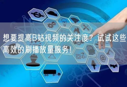 想要提高B站视频的关注度？试试这些高效的刷播放量服务！