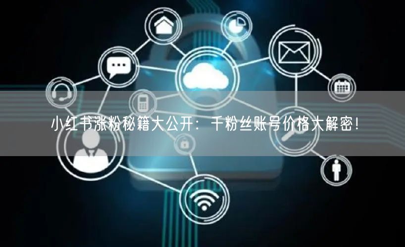 小红书涨粉秘籍大公开：千粉丝账号价格大解密！