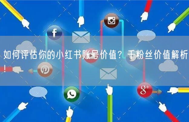 如何评估你的小红书账号价值？千粉丝价值解析！