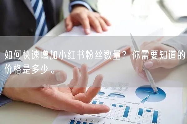 如何快速增加小红书粉丝数量？你需要知道的价格是多少。