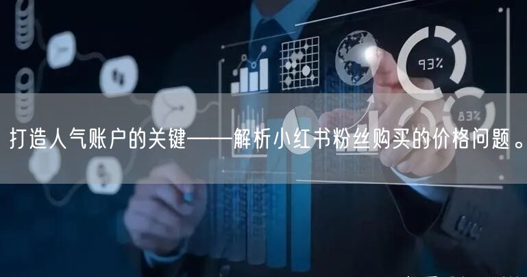 打造人气账户的关键——解析小红书粉丝购买的价格问题。