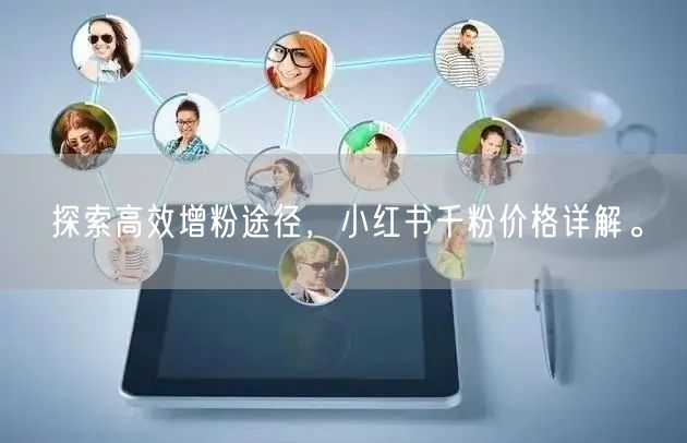探索高效增粉途径，小红书千粉价格详解。