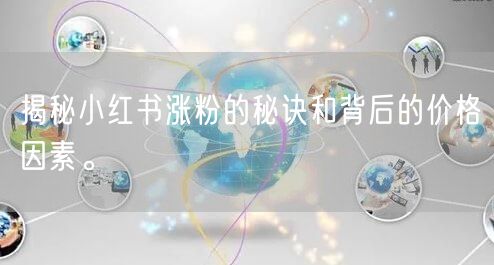 揭秘小红书涨粉的秘诀和背后的价格因素。