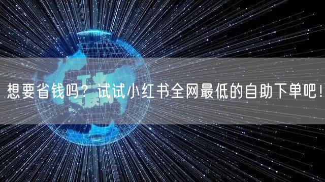 想要省钱吗？试试小红书全网最低的自助下单吧！