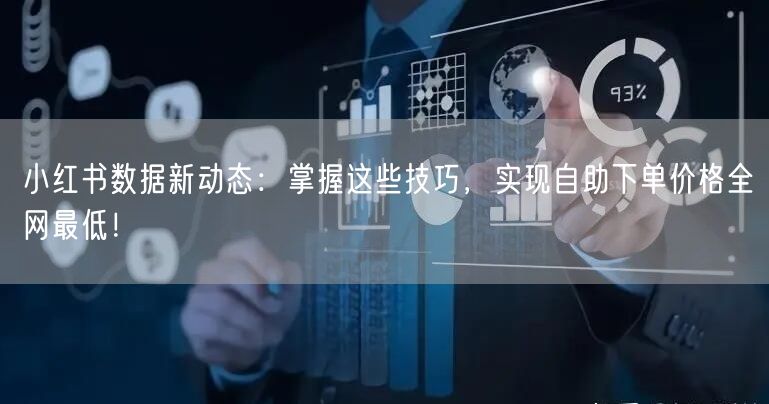 小红书数据新动态：掌握这些技巧，实现自助下单价格全网最低！