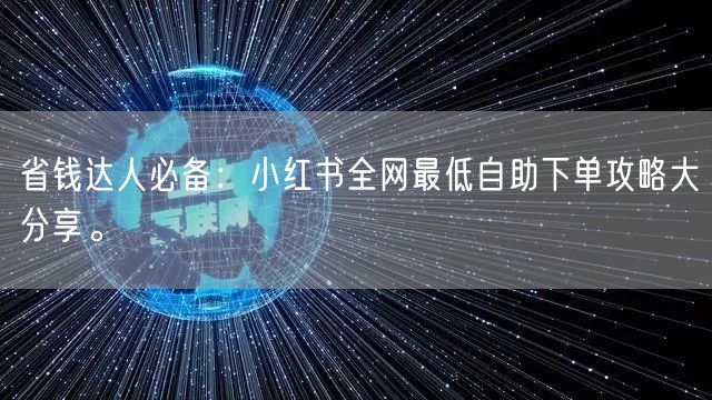 省钱达人必备：小红书全网最低自助下单攻略大分享。