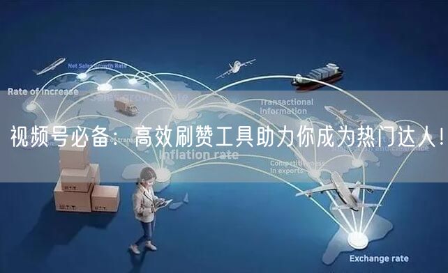 视频号必备：高效刷赞工具助力你成为热门达人！