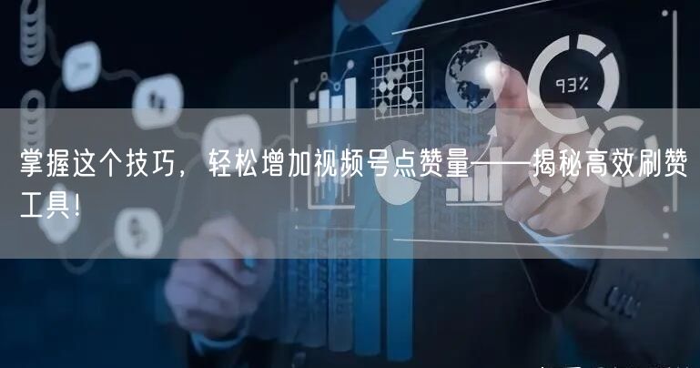 掌握这个技巧，轻松增加视频号点赞量——揭秘高效刷赞工具！