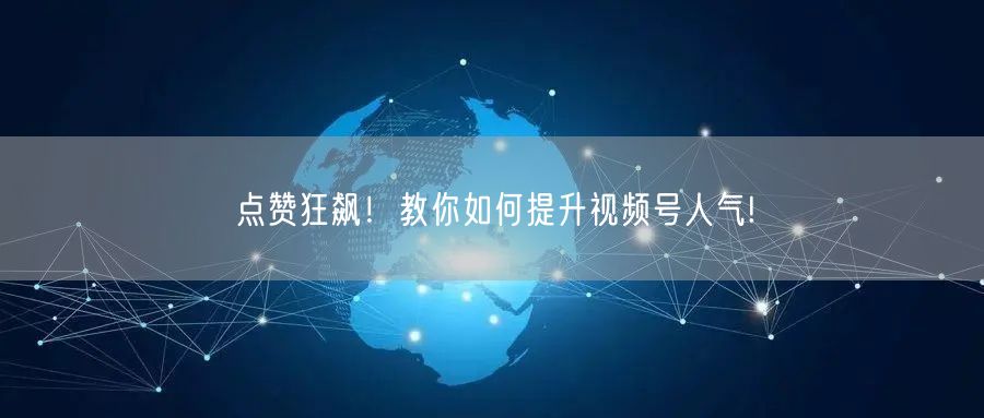 点赞狂飙！教你如何提升视频号人气!