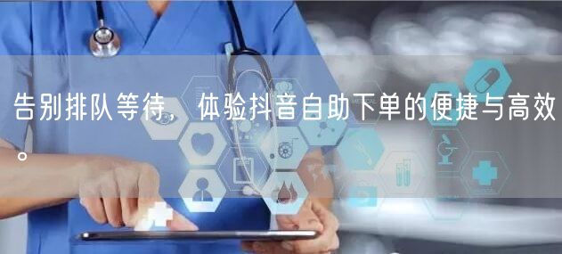 告别排队等待，体验抖音自助下单的便捷与高效。