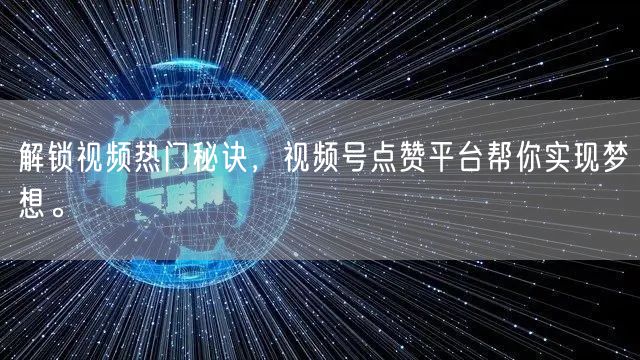解锁视频热门秘诀，视频号点赞平台帮你实现梦想。