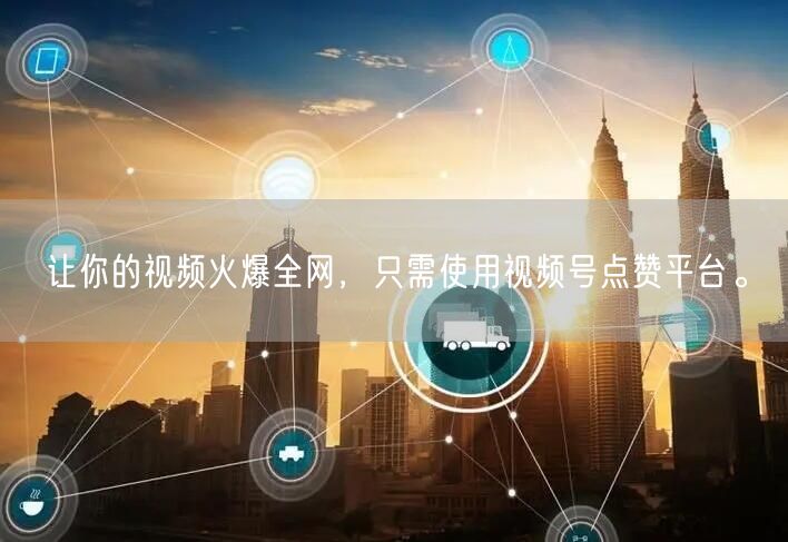 让你的视频火爆全网，只需使用视频号点赞平台。