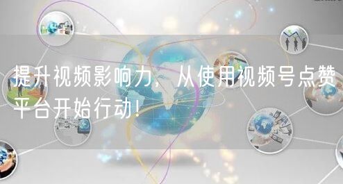 提升视频影响力，从使用视频号点赞平台开始行动！