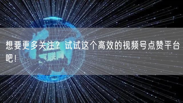 想要更多关注？试试这个高效的视频号点赞平台吧！