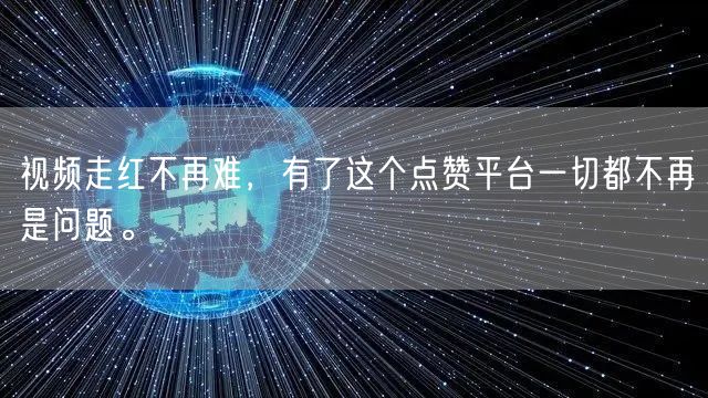 视频走红不再难，有了这个点赞平台一切都不再是问题。