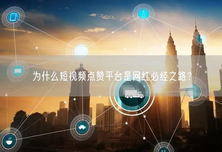 为什么短视频点赞平台是网红必经之路？