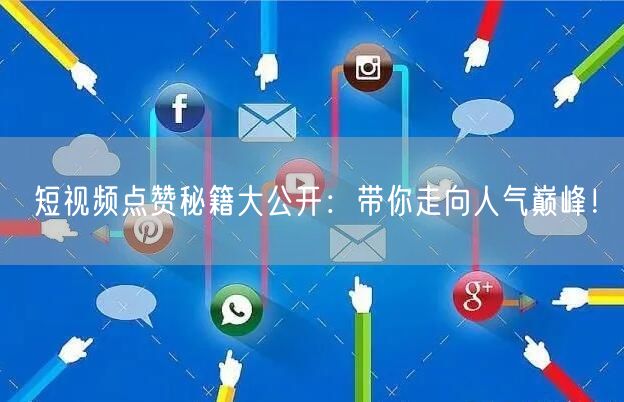 短视频点赞秘籍大公开：带你走向人气巅峰！