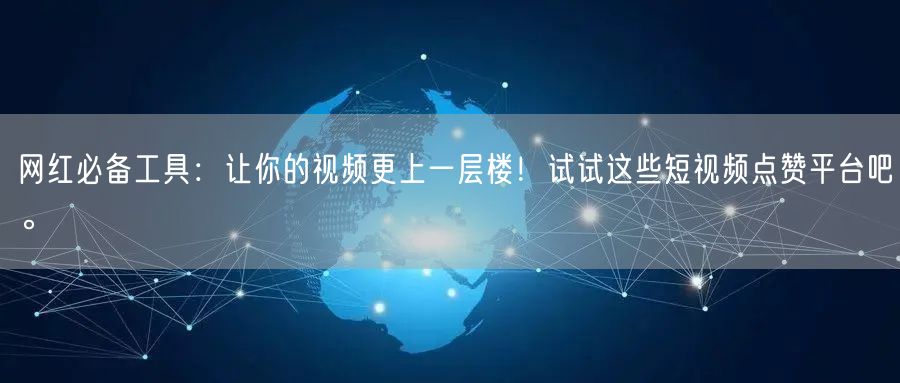 网红必备工具：让你的视频更上一层楼！试试这些短视频点赞平台吧。