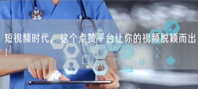 短视频时代，这个点赞平台让你的视频脱颖而出！
