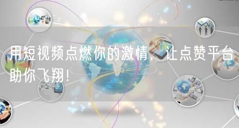 用短视频点燃你的激情，让点赞平台助你飞翔！