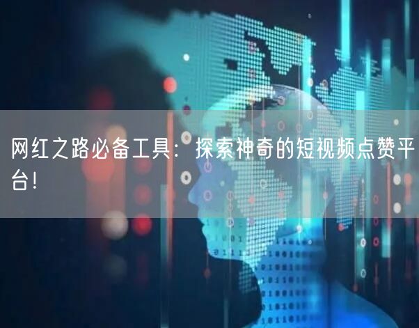 网红之路必备工具：探索神奇的短视频点赞平台！