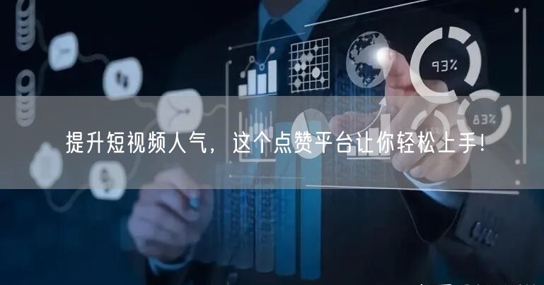 提升短视频人气，这个点赞平台让你轻松上手！