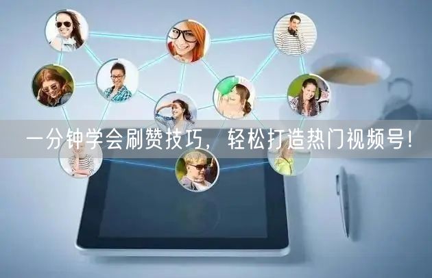 一分钟学会刷赞技巧，轻松打造热门视频号！
