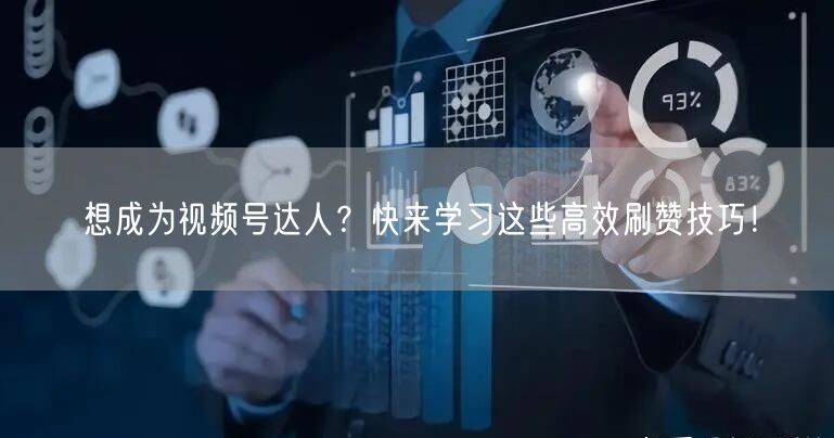 想成为视频号达人？快来学习这些高效刷赞技巧！