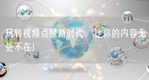 玩转视频点赞新时代，让你的内容无处不在！