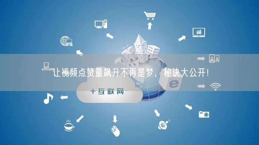 让视频点赞量飙升不再是梦，秘诀大公开！