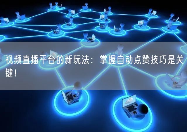 视频直播平台的新玩法：掌握自动点赞技巧是关键！