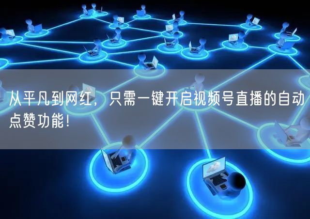 从平凡到网红，只需一键开启视频号直播的自动点赞功能！