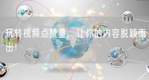 玩转视频点赞量，让你的内容脱颖而出！