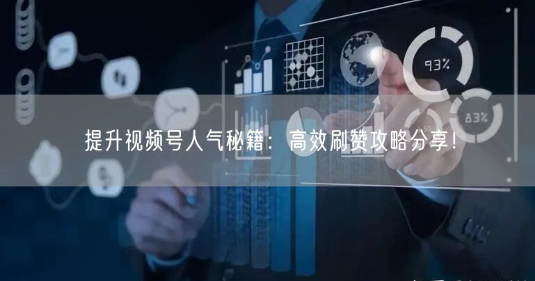 提升视频号人气秘籍：高效刷赞攻略分享！