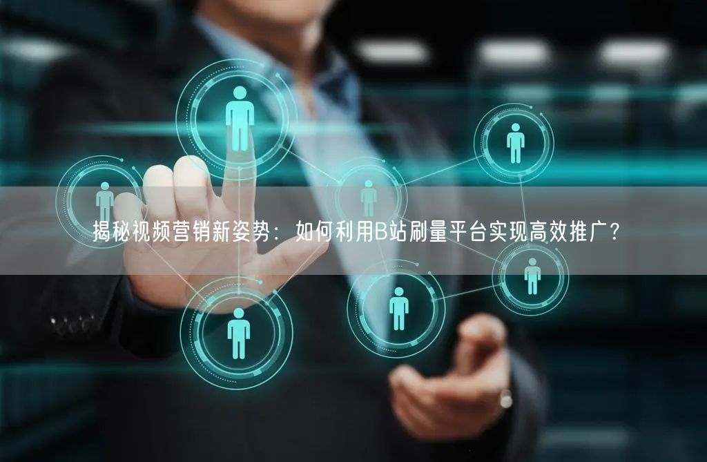 揭秘视频营销新姿势：如何利用B站刷量平台实现高效推广？
