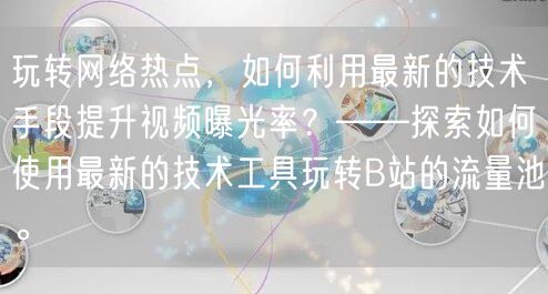 玩转网络热点，如何利用最新的技术手段提升视频曝光率？——探索如何使用最新的技术工