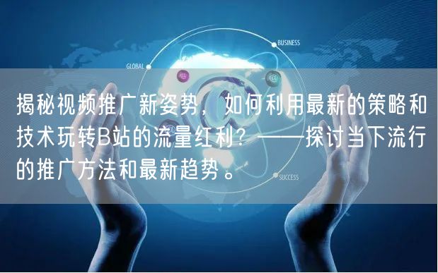 揭秘视频推广新姿势，如何利用最新的策略和技术玩转B站的流量红利？——探讨当下流行