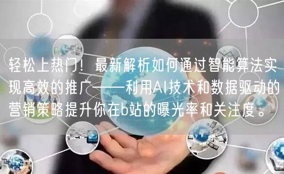 轻松上热门！最新解析如何通过智能算法实现高效的推广——利用AI技术和数据驱动的营